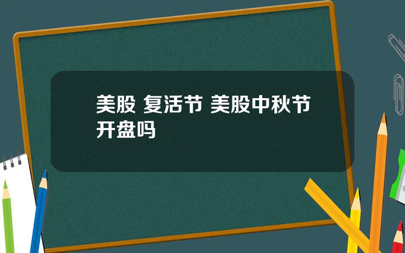 美股 复活节 美股中秋节开盘吗